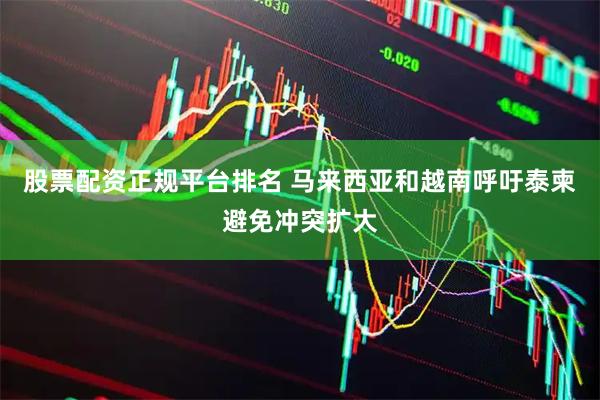 股票配资正规平台排名 马来西亚和越南呼吁泰柬避免冲突扩大