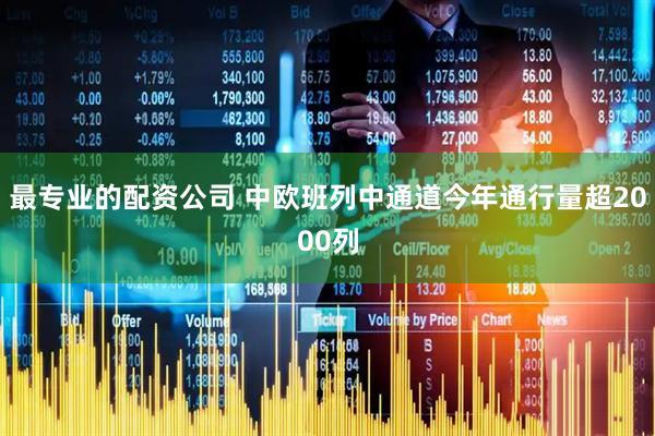 最专业的配资公司 中欧班列中通道今年通行量超2000列