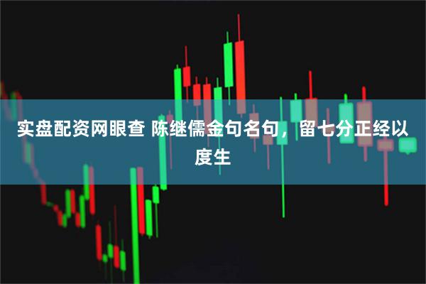 实盘配资网眼查 陈继儒金句名句，留七分正经以度生