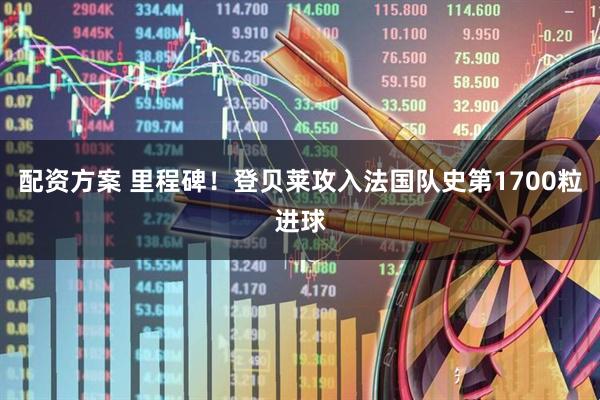配资方案 里程碑！登贝莱攻入法国队史第1700粒进球