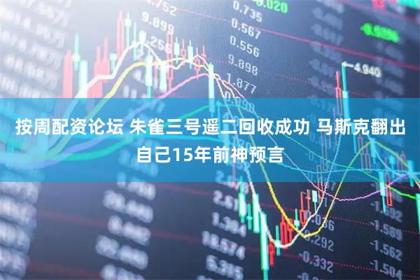 按周配资论坛 朱雀三号遥二回收成功 马斯克翻出自己15年前神预言
